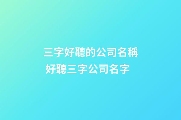 三字好聽的公司名稱 好聽三字公司名字